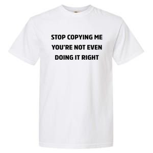 STOP COPYING ME YOU’RE NOT EVEN DOING IT RIGHT Garment-Dyed Heavyweight T-Shirt