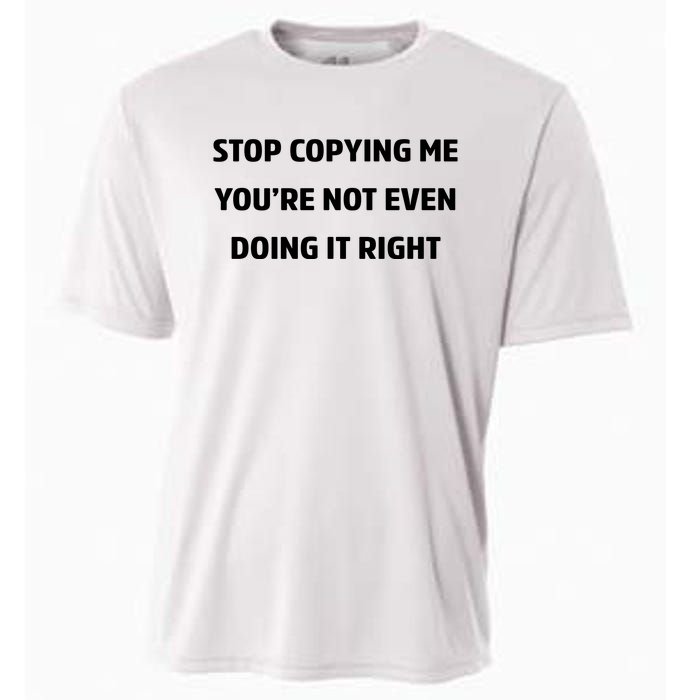 STOP COPYING ME YOU’RE NOT EVEN DOING IT RIGHT Cooling Performance Crew T-Shirt