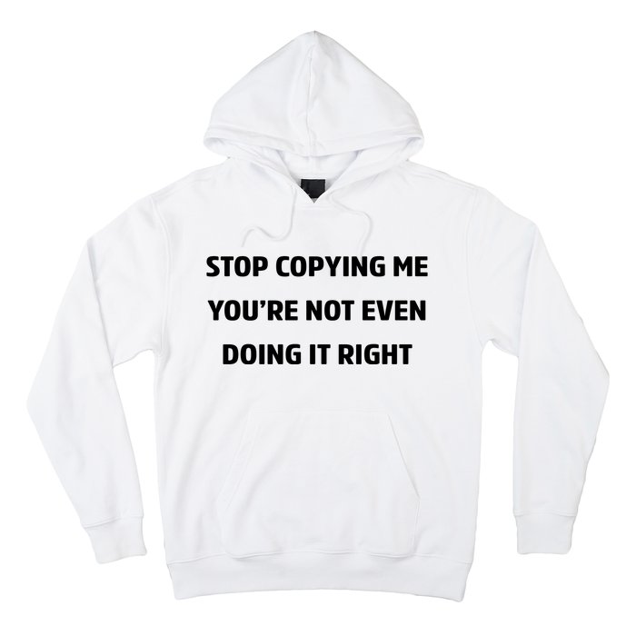 STOP COPYING ME YOU’RE NOT EVEN DOING IT RIGHT Hoodie