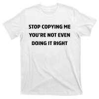 STOP COPYING ME YOU’RE NOT EVEN DOING IT RIGHT T-Shirt