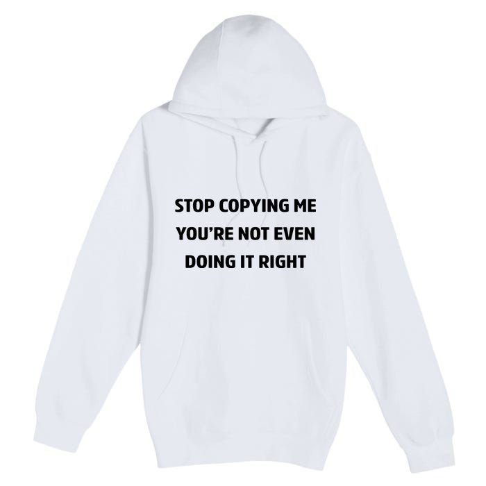 STOP COPYING ME YOU’RE NOT EVEN DOING IT RIGHT Premium Pullover Hoodie