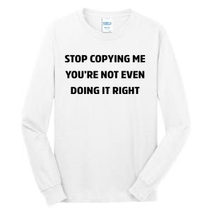 STOP COPYING ME YOU’RE NOT EVEN DOING IT RIGHT Tall Long Sleeve T-Shirt