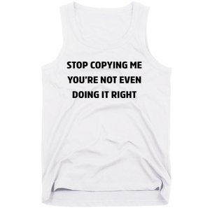 STOP COPYING ME YOU’RE NOT EVEN DOING IT RIGHT Tank Top