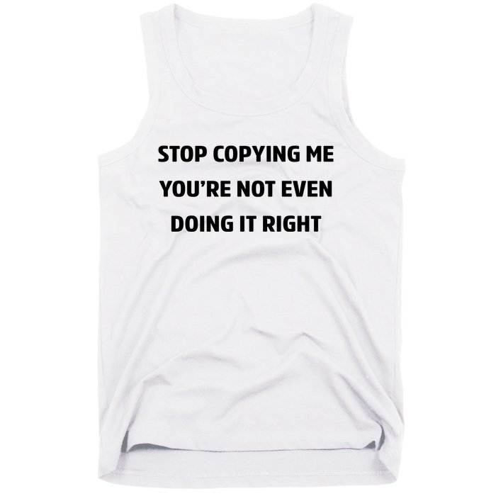 STOP COPYING ME YOU’RE NOT EVEN DOING IT RIGHT Tank Top