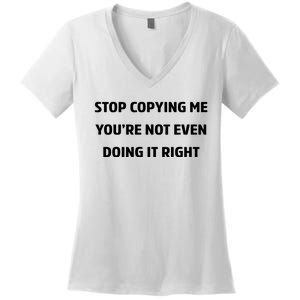 STOP COPYING ME YOU’RE NOT EVEN DOING IT RIGHT Women's V-Neck T-Shirt