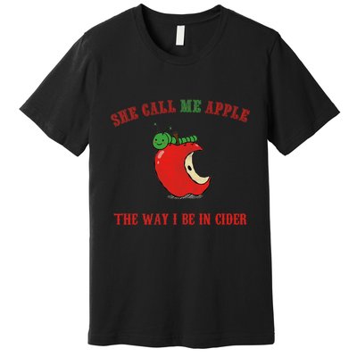 She Call Me Apple The Way I Be In Cider Premium T-Shirt
