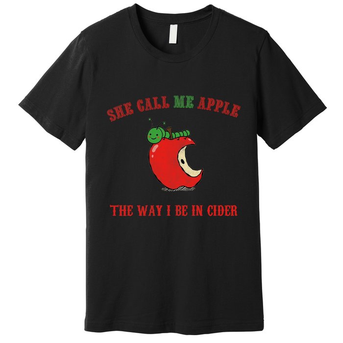 She Call Me Apple The Way I Be In Cider Premium T-Shirt