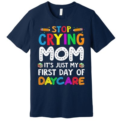 Stop Crying Mom Its Just My First Day Of Daycare Premium T-Shirt