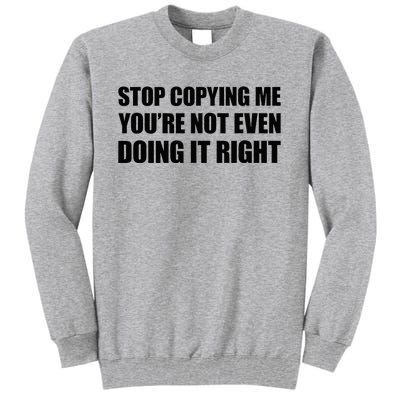 Stop Copying Me YouRe Not Even Doing It Right Tall Sweatshirt