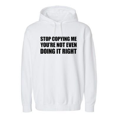 Stop Copying Me YouRe Not Even Doing It Right Garment-Dyed Fleece Hoodie