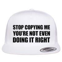 Stop Copying Me YouRe Not Even Doing It Right Flat Bill Trucker Hat