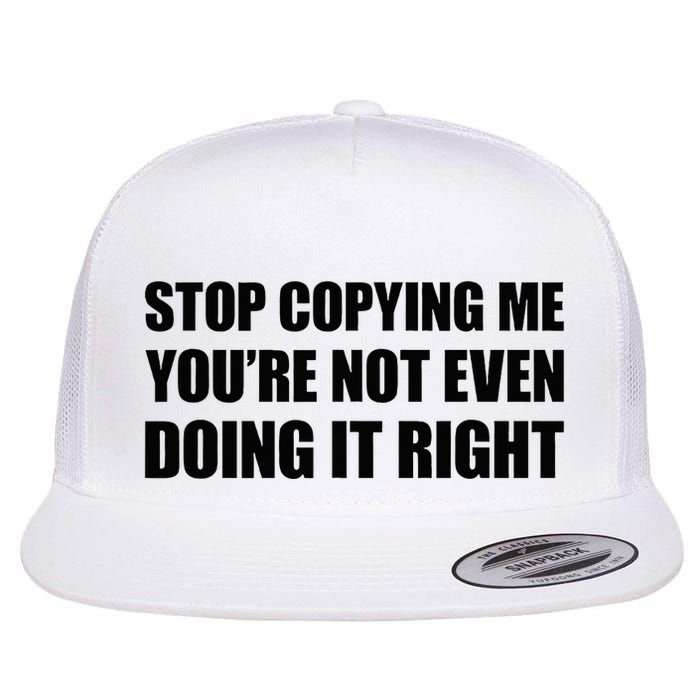 Stop Copying Me YouRe Not Even Doing It Right Flat Bill Trucker Hat