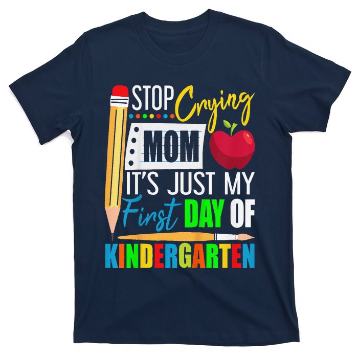 Stop Crying Mom ItS Just My First Day Of Kindergarten T-Shirt