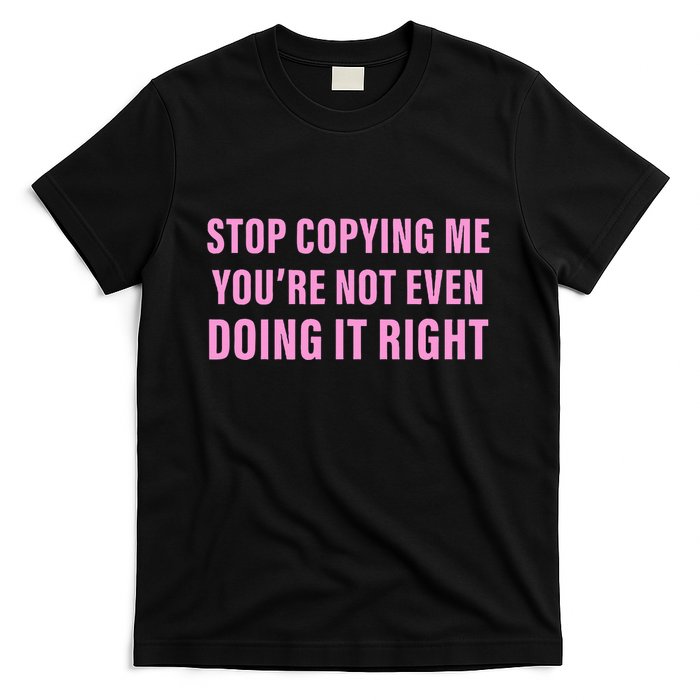 Stop Copying Me You’Re Not Even Doing It Right Apparel T-Shirt