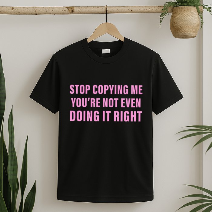 Stop Copying Me You’Re Not Even Doing It Right Apparel T-Shirt