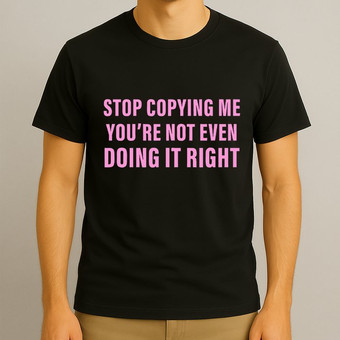 Stop Copying Me You’Re Not Even Doing It Right Apparel T-Shirt