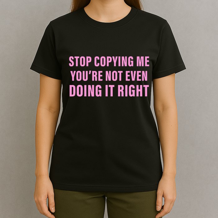 Stop Copying Me You’Re Not Even Doing It Right Apparel T-Shirt