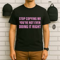 Stop Copying Me You’Re Not Even Doing It Right Apparel T-Shirt