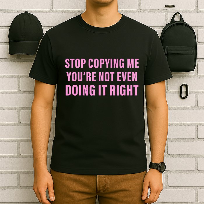 Stop Copying Me You’Re Not Even Doing It Right Apparel T-Shirt