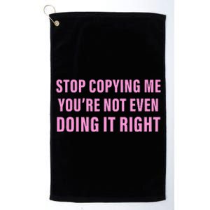 Stop Copying Me You’Re Not Even Doing It Right Apparel Platinum Collection Golf Towel