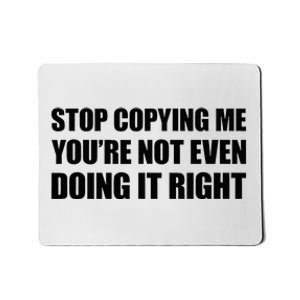 Stop Copying Me YouRe Not Even Doing It Right Mousepad