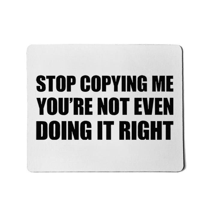 Stop Copying Me YouRe Not Even Doing It Right Mousepad