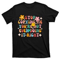 Stop Copying Me Youre Not Even Doing It Right T-Shirt