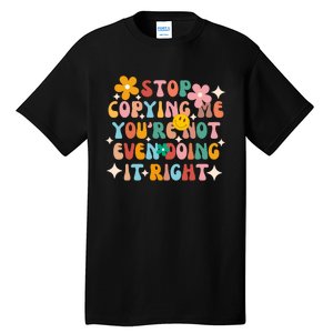 Stop Copying Me Youre Not Even Doing It Right Tall T-Shirt