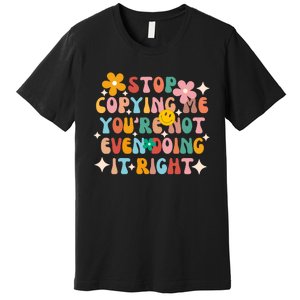 Stop Copying Me Youre Not Even Doing It Right Premium T-Shirt