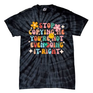 Stop Copying Me Youre Not Even Doing It Right Tie-Dye T-Shirt