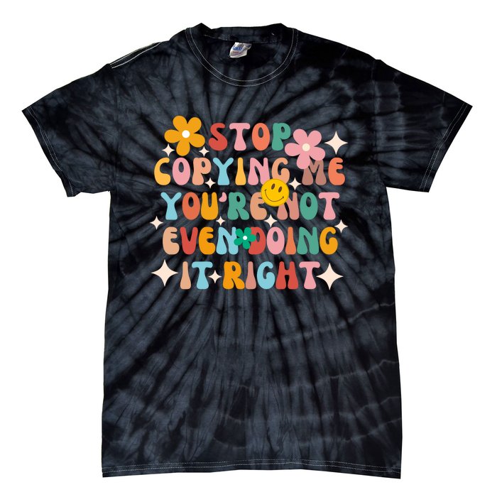 Stop Copying Me Youre Not Even Doing It Right Tie-Dye T-Shirt