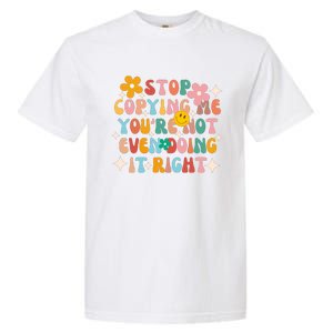 Stop Copying Me Youre Not Even Doing It Right Garment-Dyed Heavyweight T-Shirt