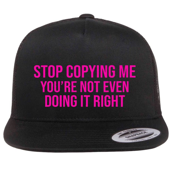 Stop Copying Me YouRe Not Even Doing It Right Funny Saying Flat Bill Trucker Hat