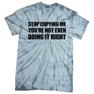 Stop Copying Me You're Not Even Doing It Right Tie-Dye T-Shirt