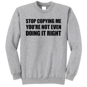 Stop Copying Me You're Not Even Doing It Right Tall Sweatshirt