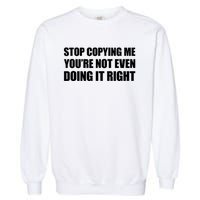 Stop Copying Me You're Not Even Doing It Right Garment-Dyed Sweatshirt