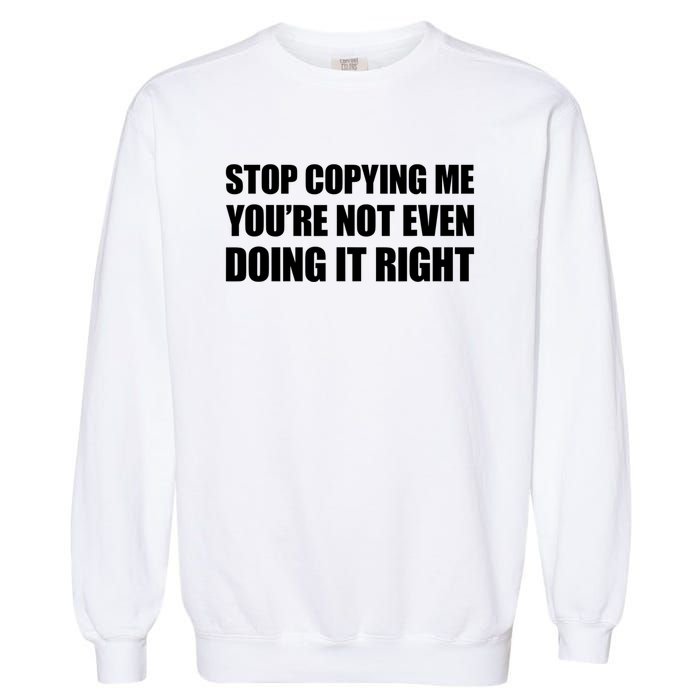 Stop Copying Me You're Not Even Doing It Right Garment-Dyed Sweatshirt