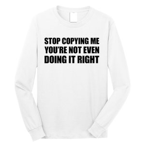 Stop Copying Me You're Not Even Doing It Right Long Sleeve Shirt