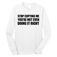 Stop Copying Me You're Not Even Doing It Right Long Sleeve Shirt