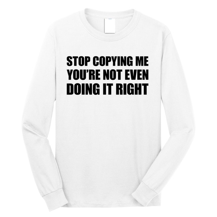 Stop Copying Me You're Not Even Doing It Right Long Sleeve Shirt