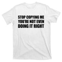 Stop Copying Me You're Not Even Doing It Right T-Shirt