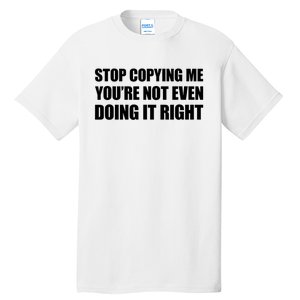 Stop Copying Me You're Not Even Doing It Right Tall T-Shirt