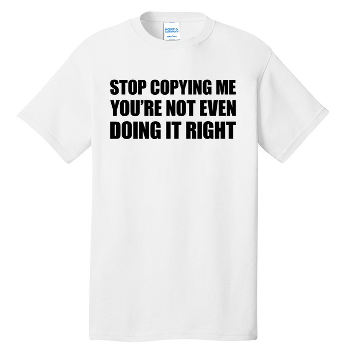 Stop Copying Me You're Not Even Doing It Right Tall T-Shirt