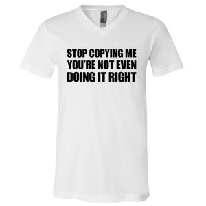 Stop Copying Me You're Not Even Doing It Right V-Neck T-Shirt