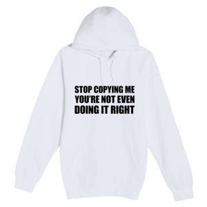 Stop Copying Me You're Not Even Doing It Right Premium Pullover Hoodie