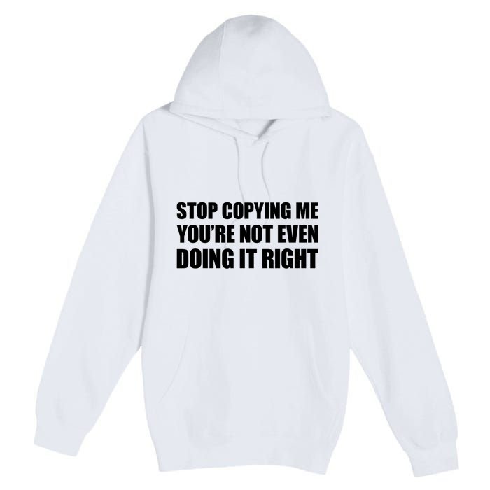 Stop Copying Me You're Not Even Doing It Right Premium Pullover Hoodie