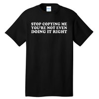 Stop Copying Me YouRe Not Even Doing It Right Tall T-Shirt