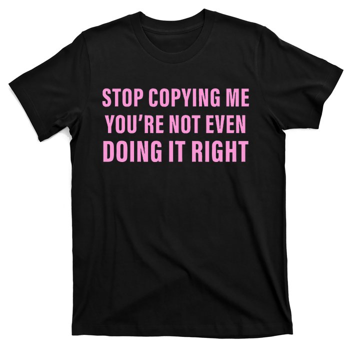 Stop Copying Me You’Re Not Even Doing It Right T-Shirt