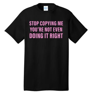 Stop Copying Me You’Re Not Even Doing It Right Tall T-Shirt