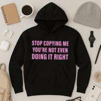 Stop Copying Me You’Re Not Even Doing It Right Apparel Hoodie